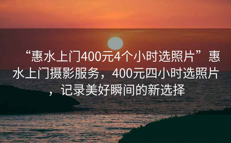 “惠水上門400元4個小時選照片”惠水上門攝影服務，400元四小時選照片，記錄美好瞬間的新選擇