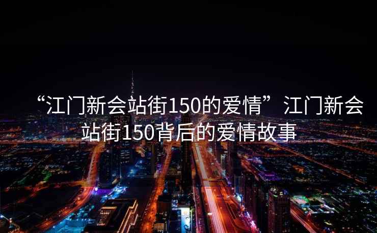 “江門新會站街150的愛情”江門新會站街150背后的愛情故事