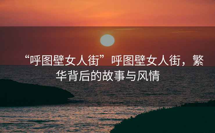 “呼圖壁女人街”呼圖壁女人街，繁華背后的故事與風(fēng)情