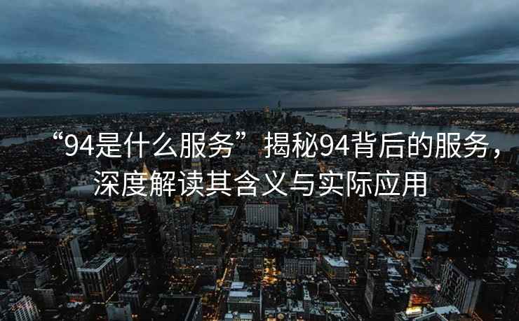 “94是什么服務”揭秘94背后的服務，深度解讀其含義與實際應用