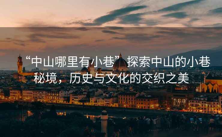 “中山哪里有小巷”探索中山的小巷秘境，歷史與文化的交織之美
