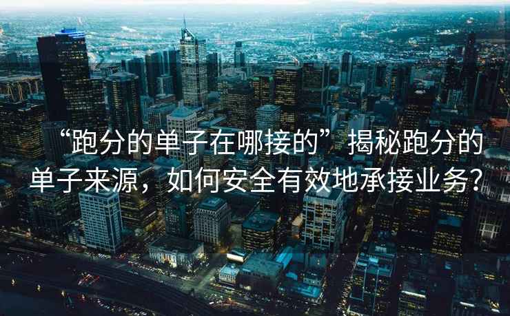 “跑分的單子在哪接的”揭秘跑分的單子來源，如何安全有效地承接業務？