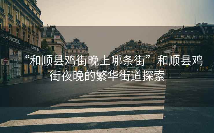 “和順縣雞街晚上哪條街”和順縣雞街夜晚的繁華街道探索