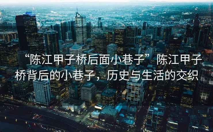 “陳江甲子橋后面小巷子”陳江甲子橋背后的小巷子，歷史與生活的交織