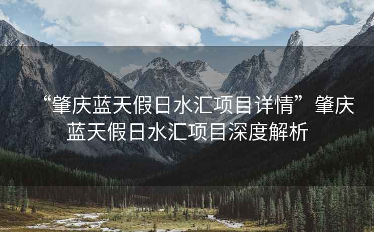 “肇慶藍天假日水匯項目詳情”肇慶藍天假日水匯項目深度解析