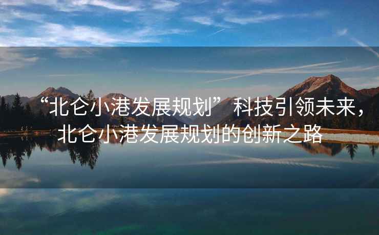 “北侖小港發展規劃”科技引領未來，北侖小港發展規劃的創新之路