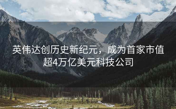 英偉達創歷史新紀元，成為首家市值超4萬億美元科技公司
