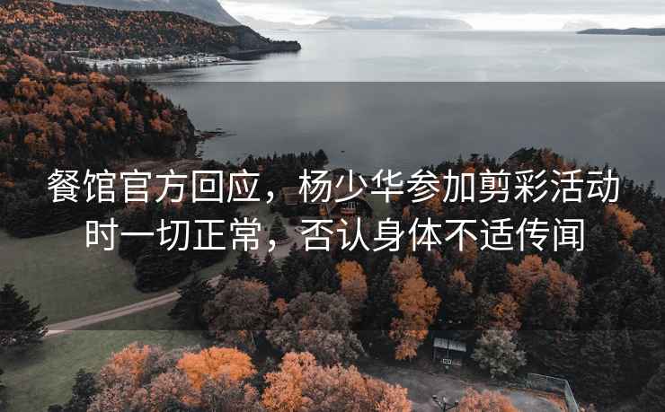 餐館官方回應，楊少華參加剪彩活動時一切正常，否認身體不適傳聞