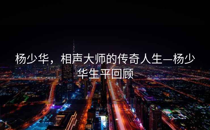 楊少華，相聲大師的傳奇人生—楊少華生平回顧