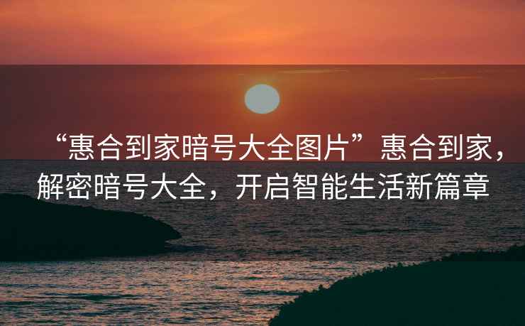 “惠合到家暗號大全圖片”惠合到家，解密暗號大全，開啟智能生活新篇章