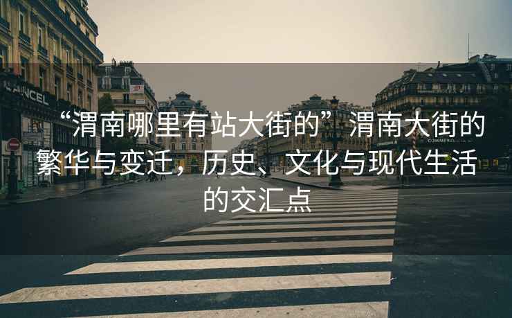 “渭南哪里有站大街的”渭南大街的繁華與變遷，歷史、文化與現代生活的交匯點