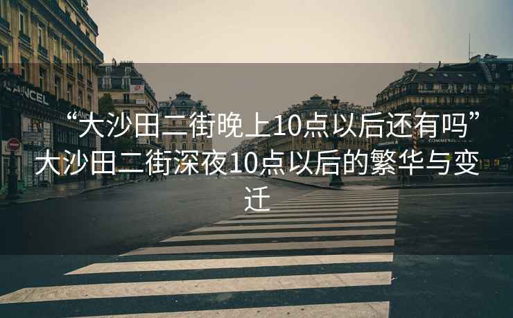 “大沙田二街晚上10點以后還有嗎”大沙田二街深夜10點以后的繁華與變遷