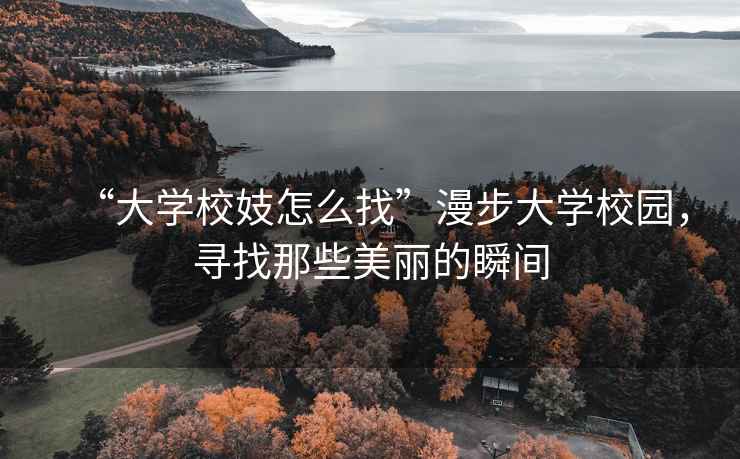 “大學(xué)校妓怎么找”漫步大學(xué)校園，尋找那些美麗的瞬間