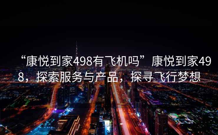 “康悅到家498有飛機嗎”康悅到家498，探索服務與產品，探尋飛行夢想