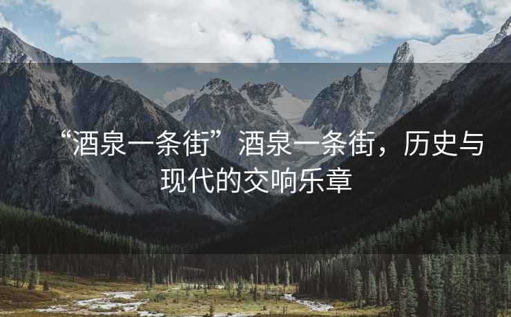 “酒泉一條街”酒泉一條街，歷史與現(xiàn)代的交響樂章