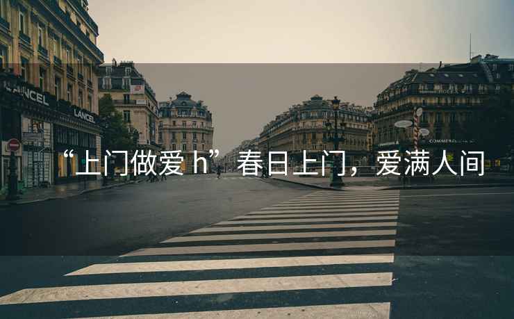 “上門做愛 h”春日上門，愛滿人間