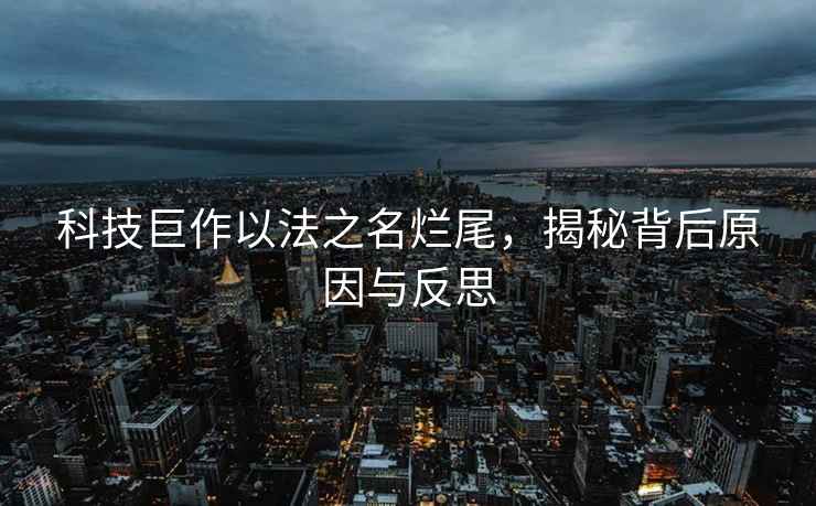 科技巨作以法之名爛尾，揭秘背后原因與反思