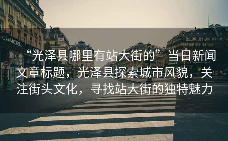 “光澤縣哪里有站大街的”當日新聞文章標題，光澤縣探索城市風貌，關注街頭文化，尋找站大街的獨特魅力