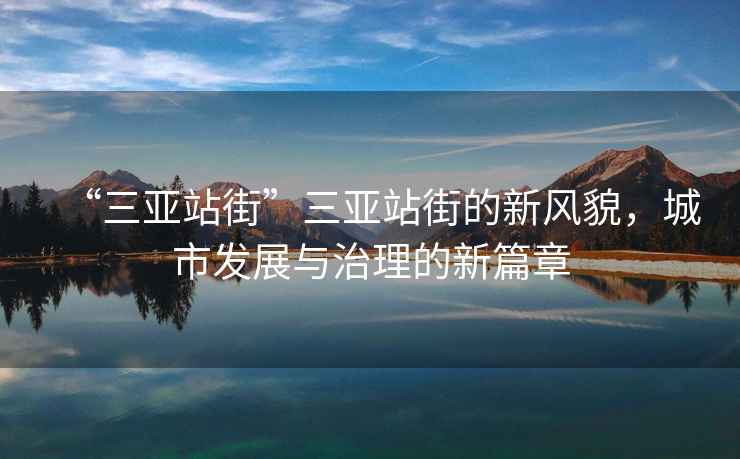 “三亞站街”三亞站街的新風(fēng)貌，城市發(fā)展與治理的新篇章
