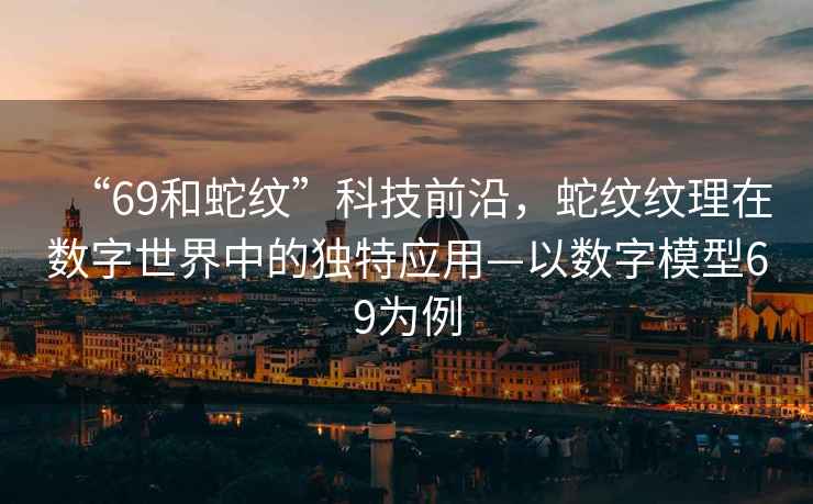 “69和蛇紋”科技前沿，蛇紋紋理在數字世界中的獨特應用—以數字模型69為例