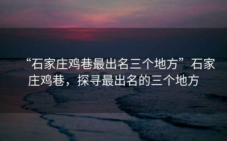 “石家莊雞巷最出名三個地方”石家莊雞巷，探尋最出名的三個地方
