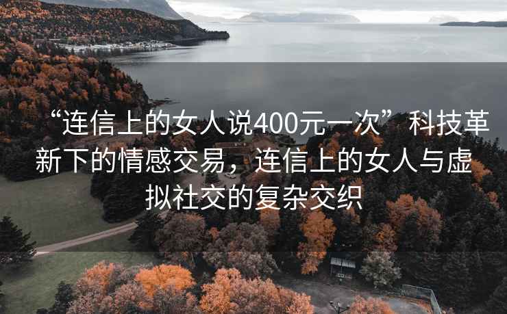 “連信上的女人說400元一次”科技革新下的情感交易，連信上的女人與虛擬社交的復雜交織