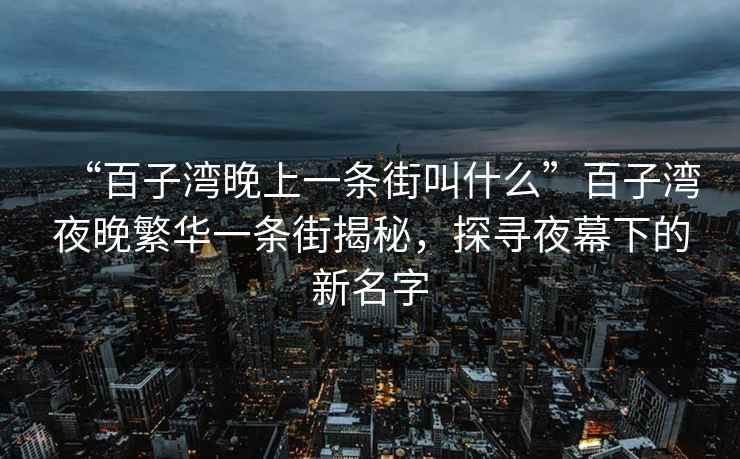 “百子灣晚上一條街叫什么”百子灣夜晚繁華一條街揭秘，探尋夜幕下的新名字