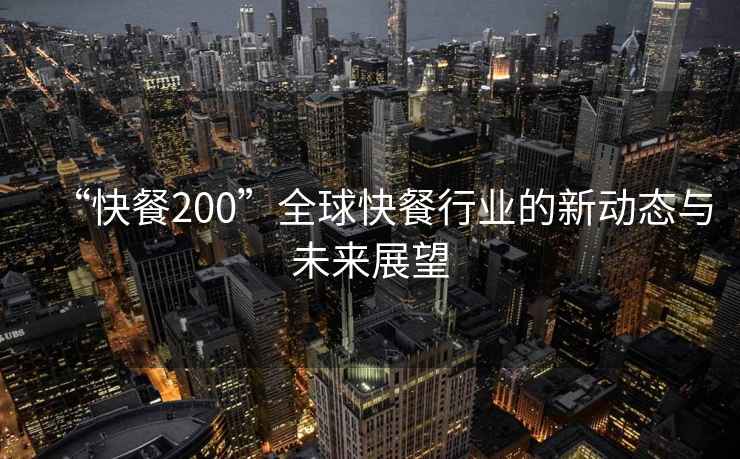 “快餐200”全球快餐行業的新動態與未來展望