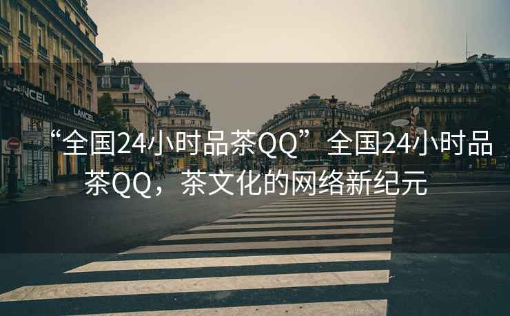“全國24小時品茶QQ”全國24小時品茶QQ，茶文化的網絡新紀元