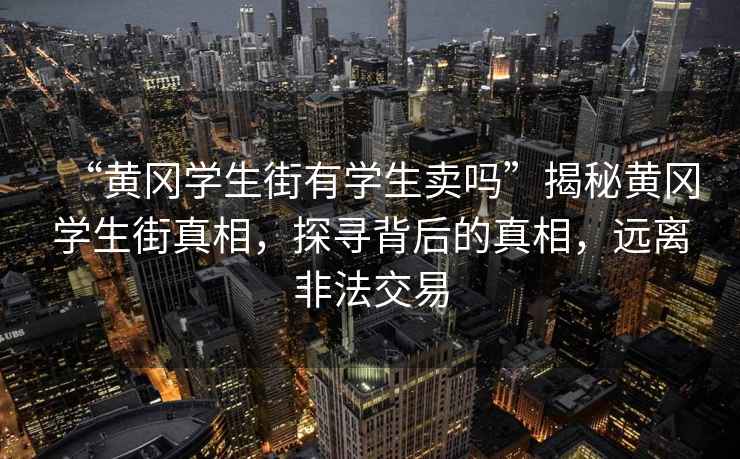 “黃岡學(xué)生街有學(xué)生賣嗎”揭秘黃岡學(xué)生街真相，探尋背后的真相，遠(yuǎn)離非法交易