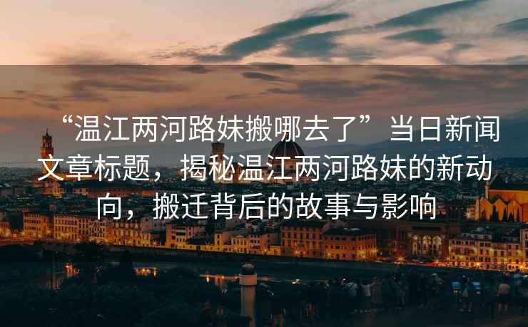 “溫江兩河路妹搬哪去了”當(dāng)日新聞文章標(biāo)題，揭秘溫江兩河路妹的新動向，搬遷背后的故事與影響