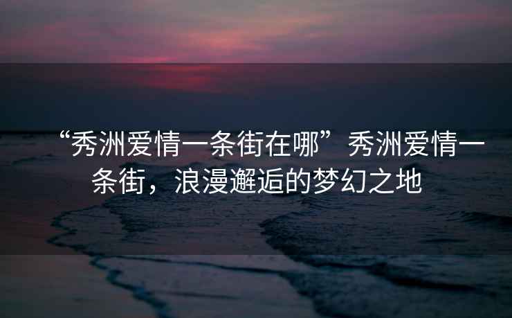 “秀洲愛情一條街在哪”秀洲愛情一條街，浪漫邂逅的夢幻之地