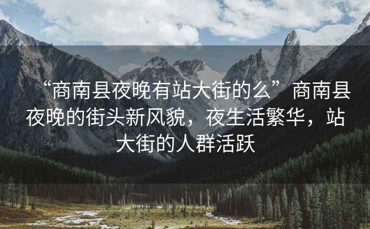 “商南縣夜晚有站大街的么”商南縣夜晚的街頭新風貌，夜生活繁華，站大街的人群活躍