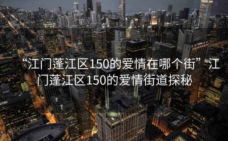“江門蓬江區150的愛情在哪個街”江門蓬江區150的愛情街道探秘