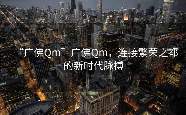 “廣佛Qm”廣佛Qm，連接繁榮之都的新時(shí)代脈搏
