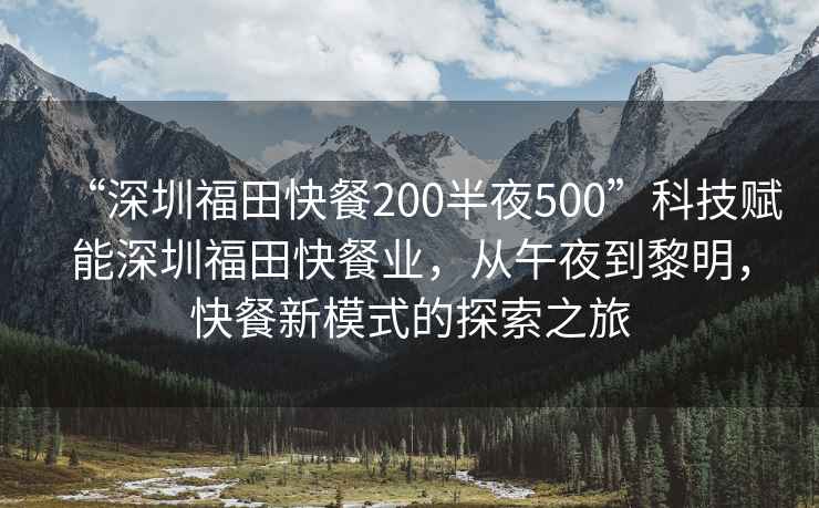 “深圳福田快餐200半夜500”科技賦能深圳福田快餐業，從午夜到黎明，快餐新模式的探索之旅