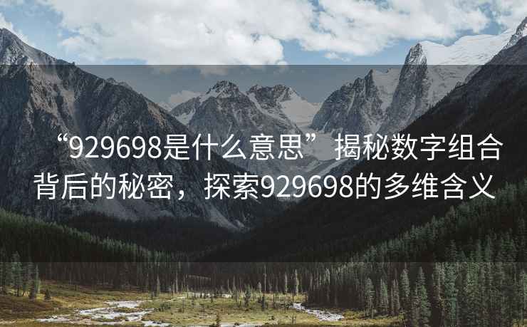 “929698是什么意思”揭秘數字組合背后的秘密，探索929698的多維含義