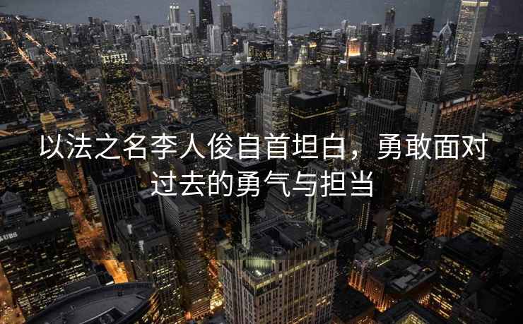 以法之名李人俊自首坦白，勇敢面對過去的勇氣與擔當