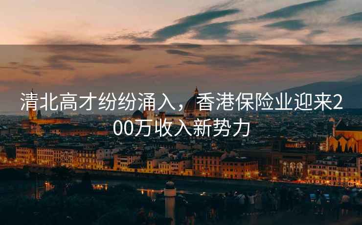 清北高才紛紛涌入，香港保險業迎來200萬收入新勢力