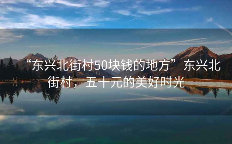 “東興北街村50塊錢的地方”東興北街村，五十元的美好時光