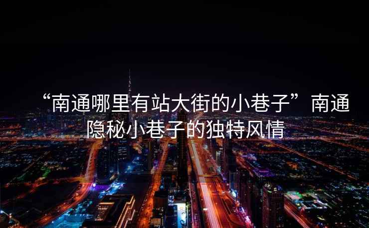 “南通哪里有站大街的小巷子”南通隱秘小巷子的獨(dú)特風(fēng)情
