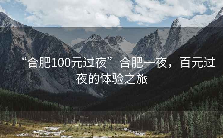 “合肥100元過夜”合肥一夜，百元過夜的體驗之旅