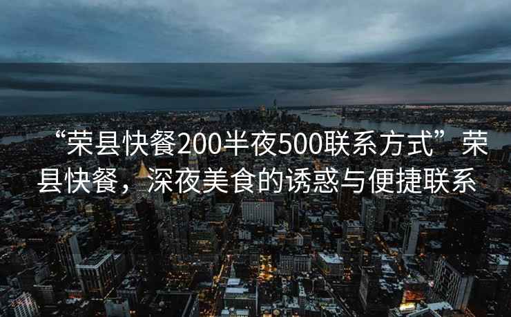 “榮縣快餐200半夜500聯系方式”榮縣快餐，深夜美食的誘惑與便捷聯系