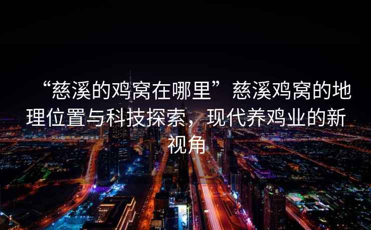 “慈溪的雞窩在哪里”慈溪雞窩的地理位置與科技探索，現代養雞業的新視角