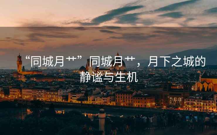 “同城月艸”同城月艸，月下之城的靜謐與生機