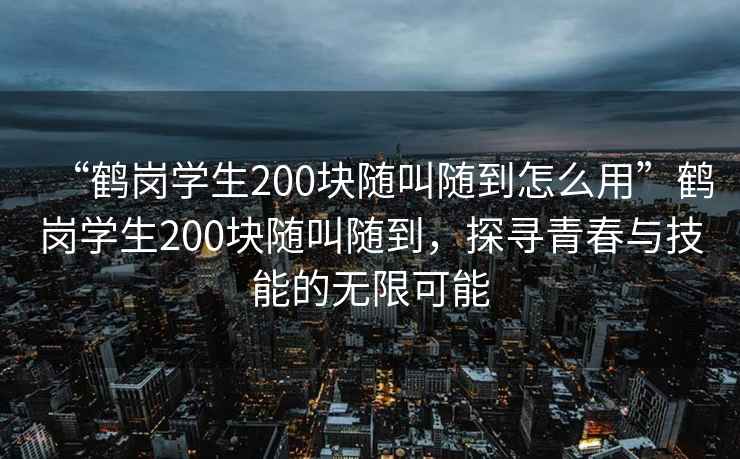 “鶴崗學生200塊隨叫隨到怎么用”鶴崗學生200塊隨叫隨到，探尋青春與技能的無限可能