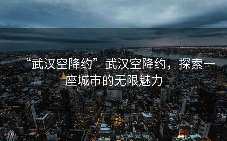 “武漢空降約”武漢空降約，探索一座城市的無限魅力