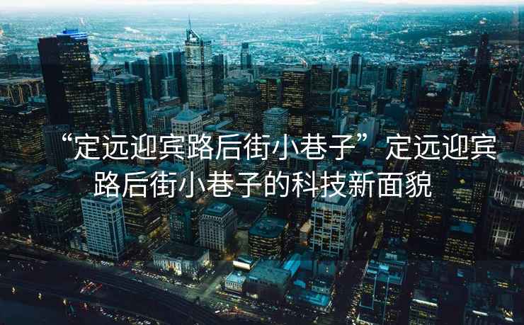 “定遠迎賓路后街小巷子”定遠迎賓路后街小巷子的科技新面貌