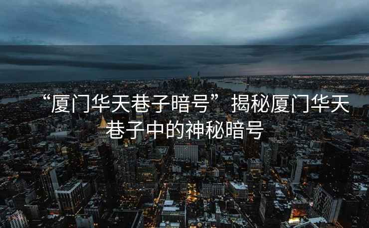 “廈門華天巷子暗號”揭秘廈門華天巷子中的神秘暗號