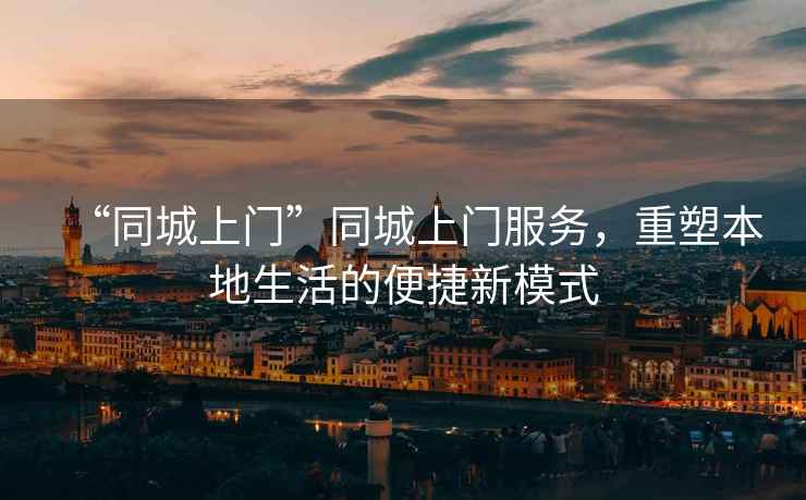 “同城上門”同城上門服務(wù)，重塑本地生活的便捷新模式